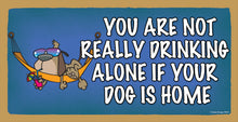 Load image into Gallery viewer, You Are Not Really Drinking Alone If Your Dog Is Home Wooden Sign