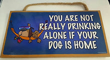 Load image into Gallery viewer, You Are Not Really Drinking Alone If Your Dog Is Home Wooden Sign