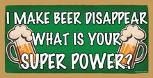 Load image into Gallery viewer, I Make Beer Disappear What Is Your Super Power Wooden Sign