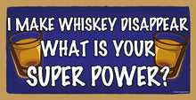 Load image into Gallery viewer, I Make Whiskey Disappear What Is Your Super Power Wooden Sign