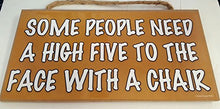 Load image into Gallery viewer, Some People Need A High Five To The Face With A Chair Wooden Sign
