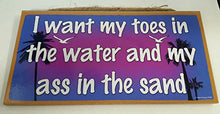 Load image into Gallery viewer, I Want My Toes In The Water And My Ass In The Sand Wooden Sign