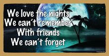 Load image into Gallery viewer, We Love The Nights We Can't Remember With Friends We Can't Forget Wooden Sign