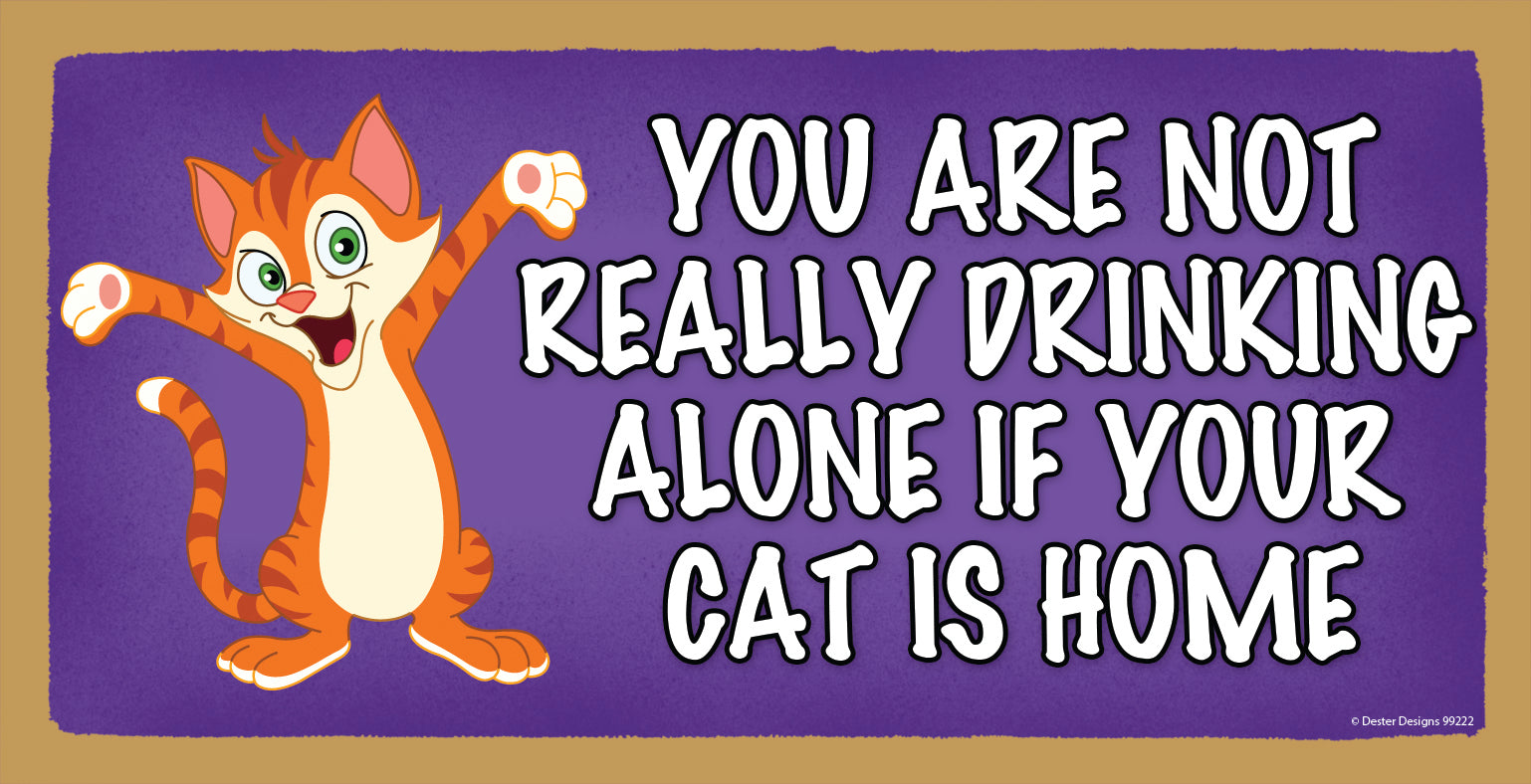 You Are Not Really Drinking Alone If Your Cat Is Home Wooden Sign