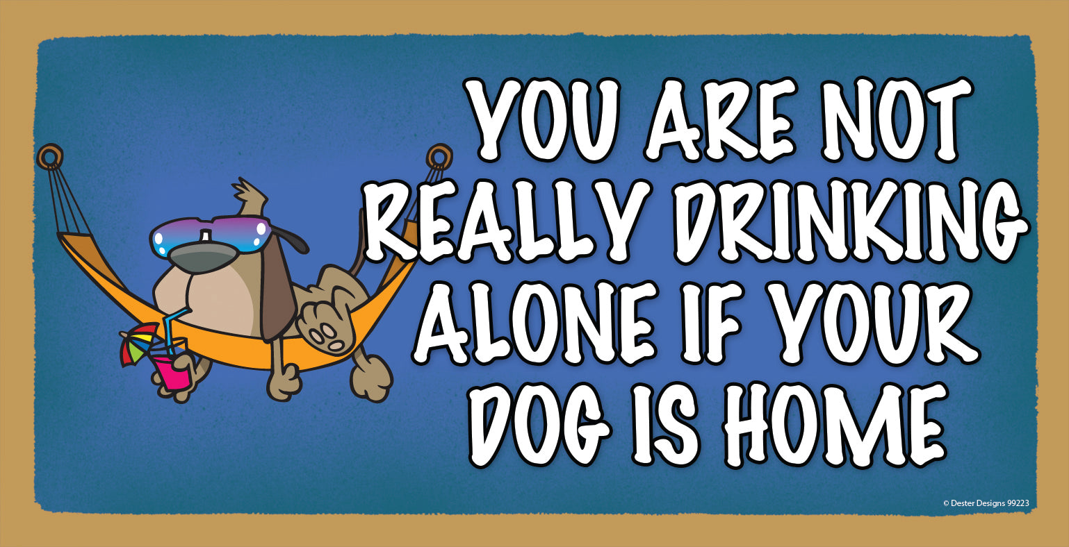 You Are Not Really Drinking Alone If Your Dog Is Home Wooden Sign