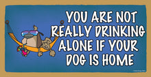 Load image into Gallery viewer, You Are Not Really Drinking Alone If Your Dog Is Home Wooden Sign
