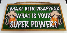 Load image into Gallery viewer, I Make Beer Disappear What Is Your Super Power Wooden Sign
