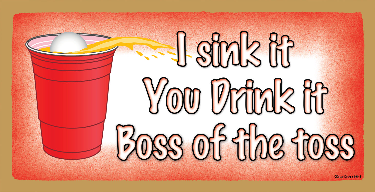 You Sink It I Drink It The Boss Of The Toss Wooden Sign