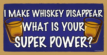 Load image into Gallery viewer, I Make Whiskey Disappear What Is Your Super Power Wooden Sign
