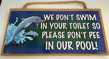 Load image into Gallery viewer, We Don&#39;t Swim in Your Toilet So Please Don&#39;t Pee in Our Pool Wooden Sign
